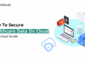 How To Secure Healthcare Data On Cloud: A Technical Guide - Unicloud