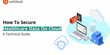 How To Secure Healthcare Data On Cloud: A Technical Guide - Unicloud